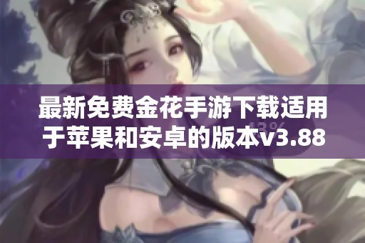 最新免费金花手游下载适用于苹果和安卓的版本v3.88.5