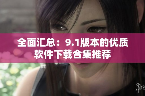 全面汇总：9.1版本的优质软件下载合集推荐