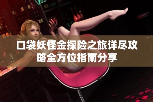 口袋妖怪金探险之旅详尽攻略全方位指南分享
