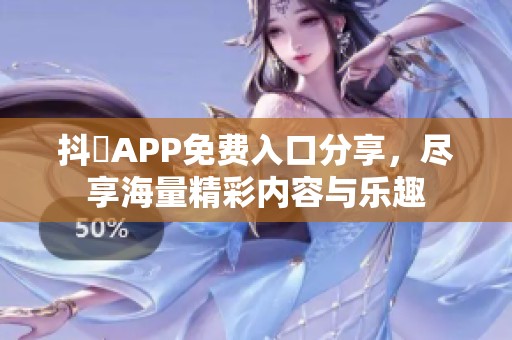 抖抈APP免费入口分享，尽享海量精彩内容与乐趣