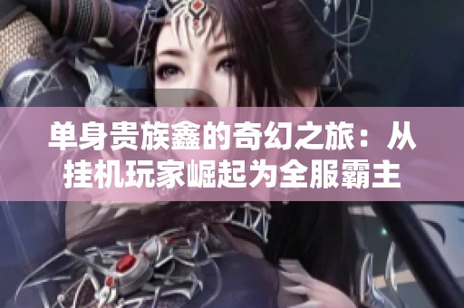 单身贵族鑫的奇幻之旅：从挂机玩家崛起为全服霸主