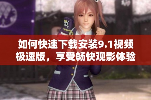 如何快速下载安装9.1视频极速版，享受畅快观影体验