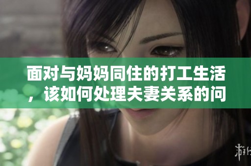 面对与妈妈同住的打工生活，该如何处理夫妻关系的问题