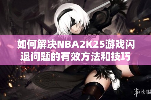 如何解决NBA2K25游戏闪退问题的有效方法和技巧
