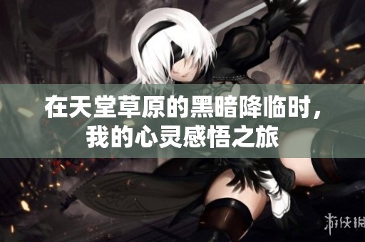在天堂草原的黑暗降临时，我的心灵感悟之旅