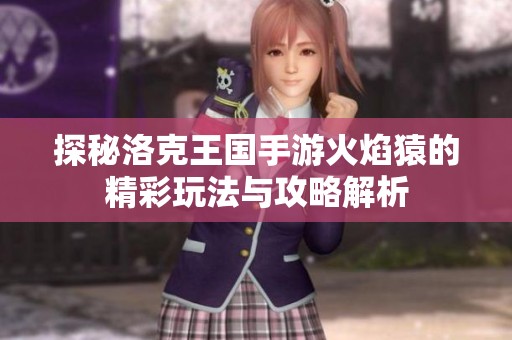 探秘洛克王国手游火焰猿的精彩玩法与攻略解析