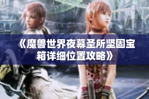 《魔兽世界夜幕圣所坚固宝箱详细位置攻略》