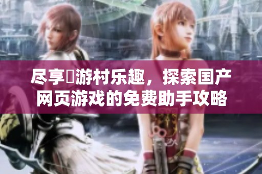 尽享囧游村乐趣，探索国产网页游戏的免费助手攻略