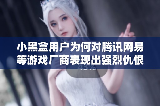 小黑盒用户为何对腾讯网易等游戏厂商表现出强烈仇恨心理