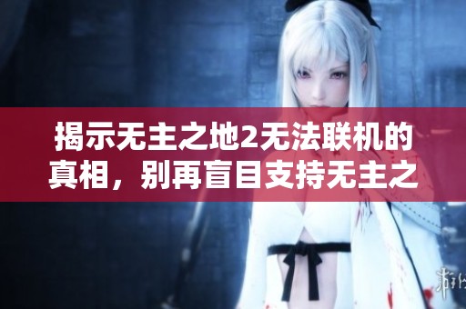 揭示无主之地2无法联机的真相，别再盲目支持无主之地3