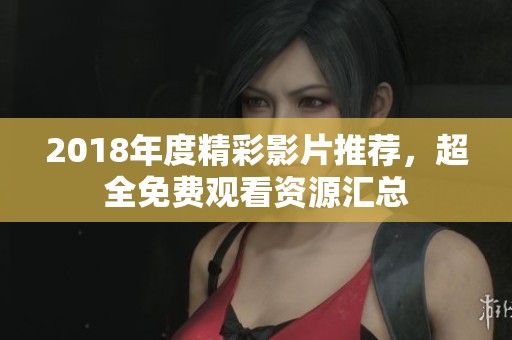 2018年度精彩影片推荐，超全免费观看资源汇总
