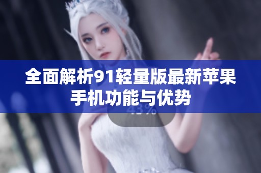 全面解析91轻量版最新苹果手机功能与优势
