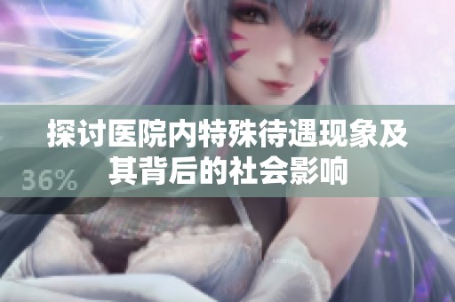 探讨医院内特殊待遇现象及其背后的社会影响