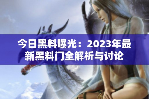 今日黑料曝光：2023年最新黑料门全解析与讨论