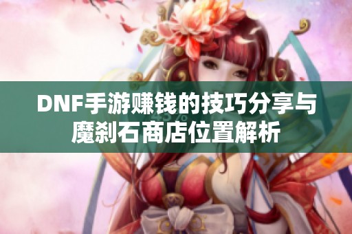 DNF手游赚钱的技巧分享与魔刹石商店位置解析