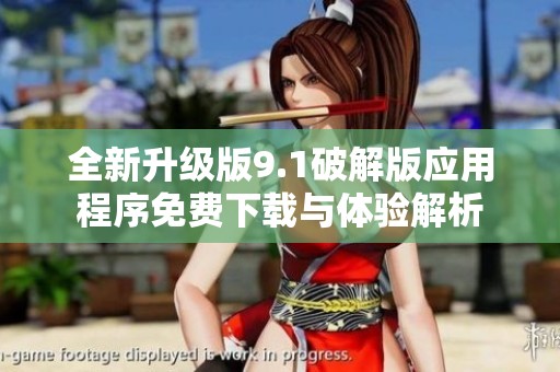 全新升级版9.1破解版应用程序免费下载与体验解析