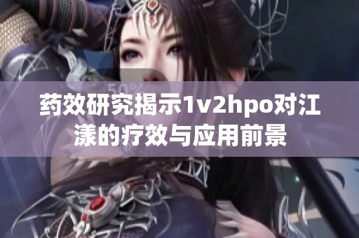 药效研究揭示1v2hpo对江漾的疗效与应用前景