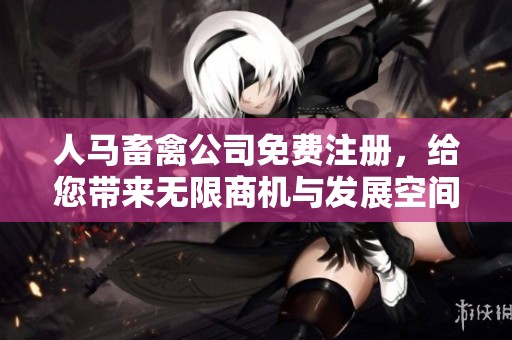 人马畜禽公司免费注册，给您带来无限商机与发展空间