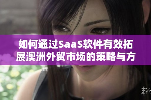 如何通过SaaS软件有效拓展澳洲外贸市场的策略与方法