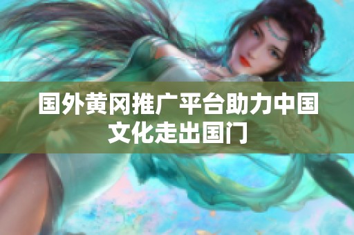 国外黄冈推广平台助力中国文化走出国门