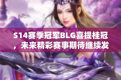 S14赛季冠军BLG喜提桂冠，未来精彩赛事期待继续发掘