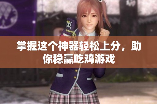 掌握这个神器轻松上分，助你稳赢吃鸡游戏