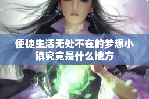 便捷生活无处不在的梦想小镇究竟是什么地方