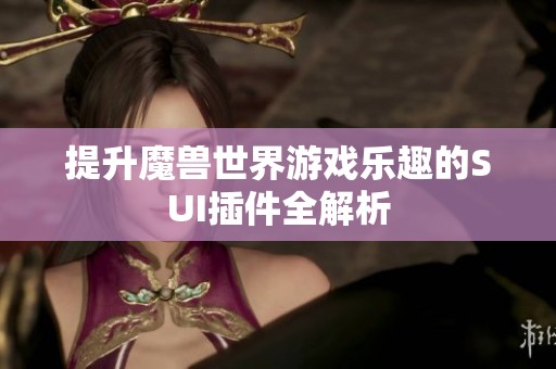 提升魔兽世界游戏乐趣的SUI插件全解析