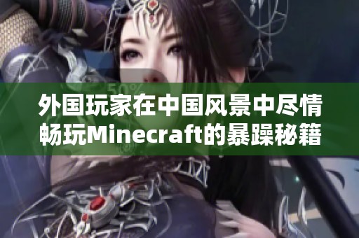 外国玩家在中国风景中尽情畅玩Minecraft的暴躁秘籍