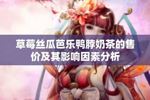 草莓丝瓜芭乐鸭脖奶茶的售价及其影响因素分析