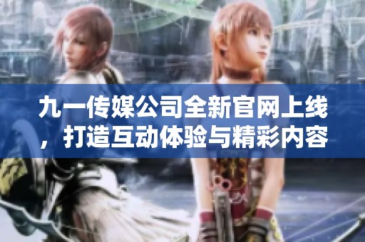 九一传媒公司全新官网上线，打造互动体验与精彩内容