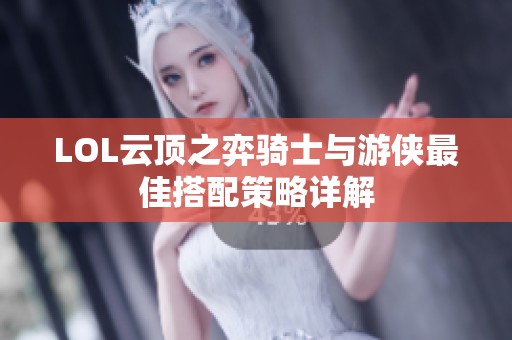 LOL云顶之弈骑士与游侠最佳搭配策略详解
