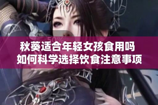秋葵适合年轻女孩食用吗 如何科学选择饮食注意事项