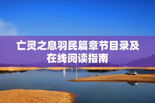 亡灵之息羽民篇章节目录及在线阅读指南