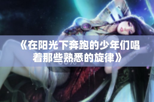 《在阳光下奔跑的少年们唱着那些熟悉的旋律》