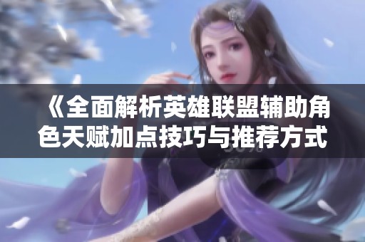 《全面解析英雄联盟辅助角色天赋加点技巧与推荐方式》