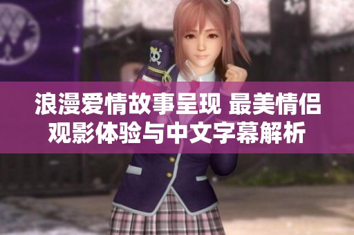 浪漫爱情故事呈现 最美情侣观影体验与中文字幕解析