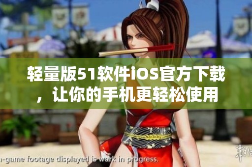 轻量版51软件iOS官方下载，让你的手机更轻松使用