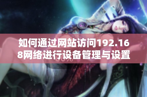 如何通过网站访问192.168网络进行设备管理与设置