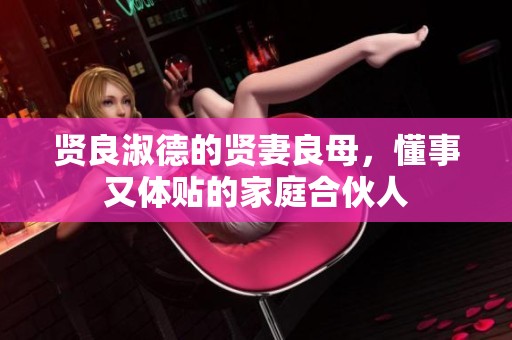 贤良淑德的贤妻良母，懂事又体贴的家庭合伙人