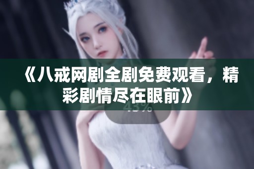 《八戒网剧全剧免费观看，精彩剧情尽在眼前》
