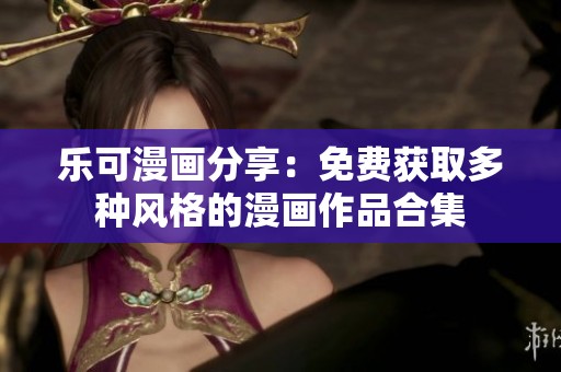 乐可漫画分享：免费获取多种风格的漫画作品合集