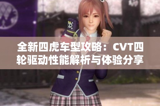 全新四虎车型攻略：CVT四轮驱动性能解析与体验分享