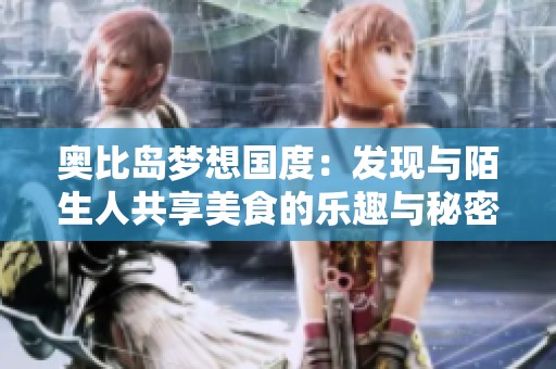 奥比岛梦想国度：发现与陌生人共享美食的乐趣与秘密