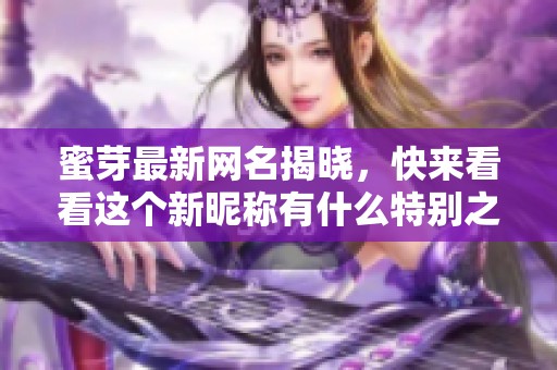 蜜芽最新网名揭晓，快来看看这个新昵称有什么特别之处！