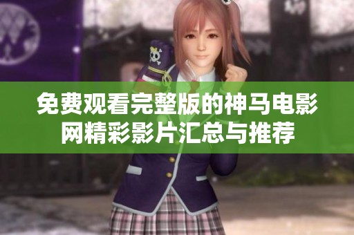 免费观看完整版的神马电影网精彩影片汇总与推荐