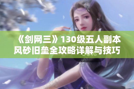 《剑网三》130级五人副本风砂旧垒全攻略详解与技巧分享