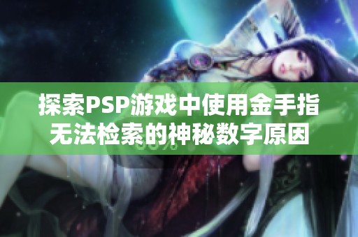 探索PSP游戏中使用金手指无法检索的神秘数字原因