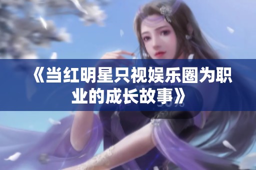 《当红明星只视娱乐圈为职业的成长故事》