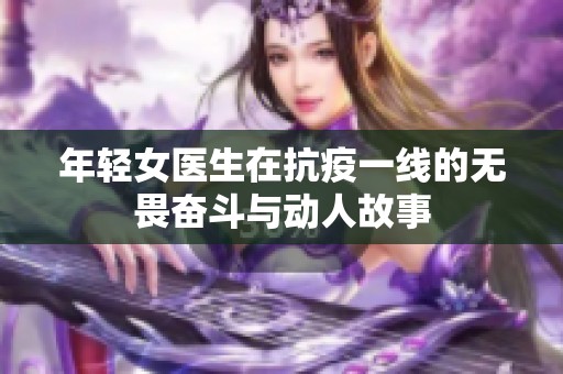 年轻女医生在抗疫一线的无畏奋斗与动人故事